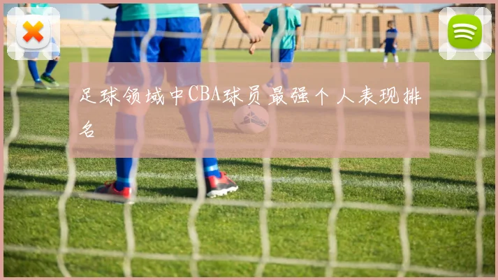 足球领域中CBA球员最强个人表现排名