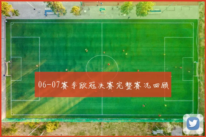 06-07赛季欧冠决赛完整赛况回顾