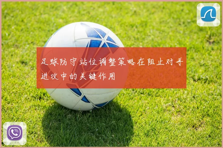 足球防守站位调整策略在阻止对手进攻中的关键作用