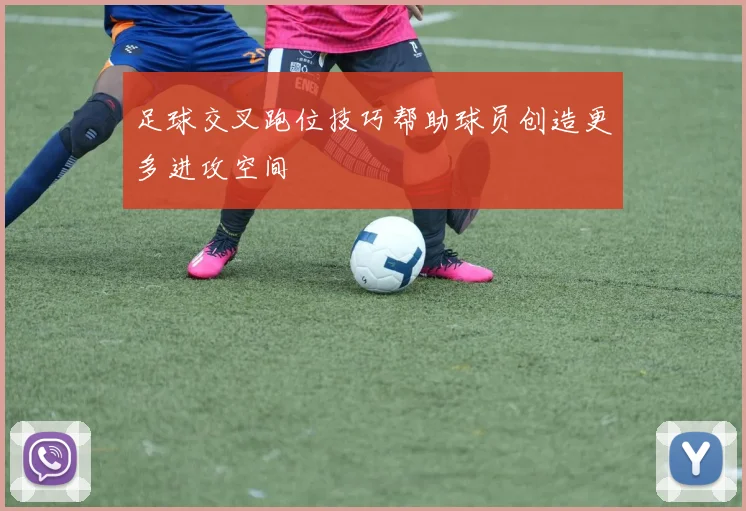 足球交叉跑位技巧帮助球员创造更多进攻空间