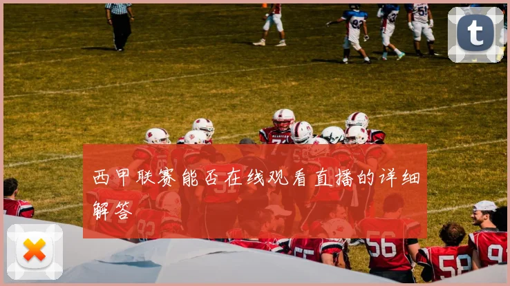 西甲联赛能否在线观看直播的详细解答